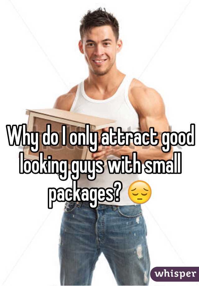 Why do I only attract good looking guys with small packages? 😔