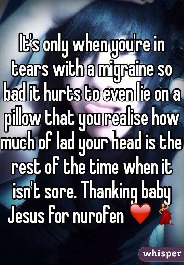 It's only when you're in tears with a migraine so bad it hurts to even lie on a pillow that you realise how much of lad your head is the rest of the time when it isn't sore. Thanking baby Jesus for nurofen ❤️💃