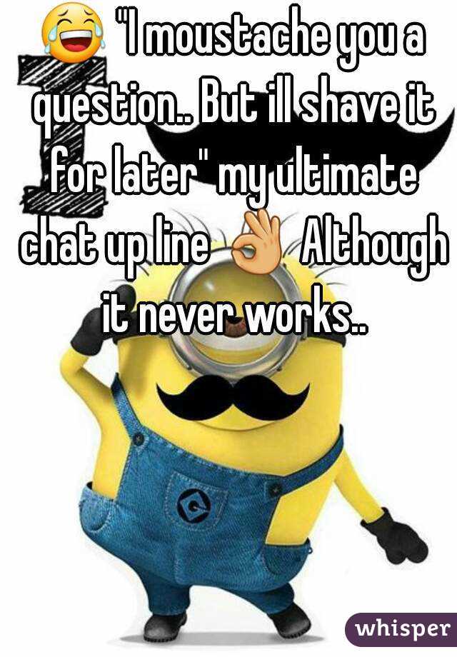 😂 "I moustache you a question.. But ill shave it for later" my ultimate chat up line 👌 Although it never works..