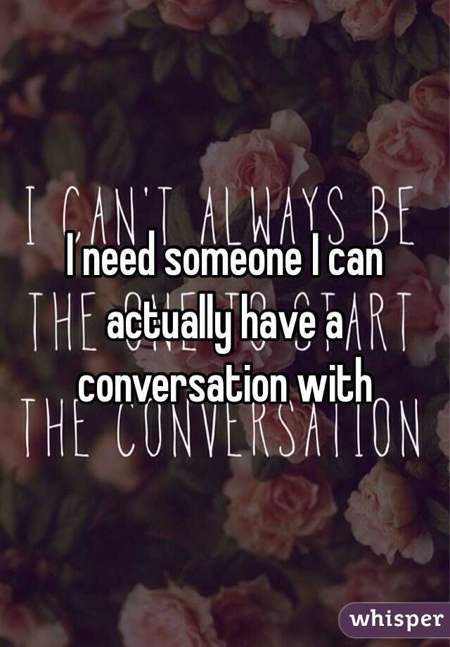 I need someone I can actually have a conversation with 