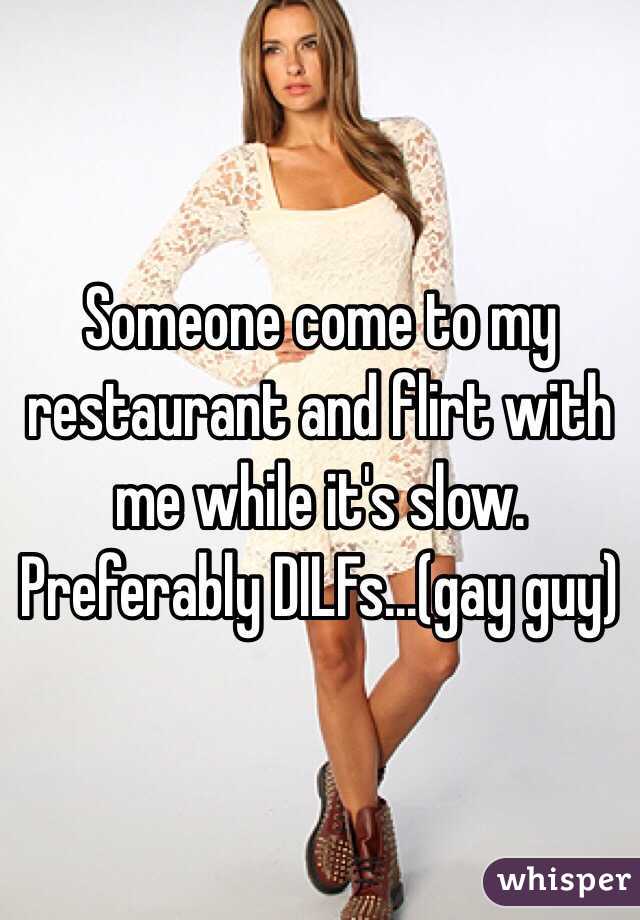 Someone come to my restaurant and flirt with me while it's slow. Preferably DILFs...(gay guy)