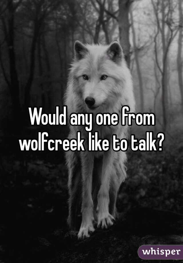 Would any one from wolfcreek like to talk?