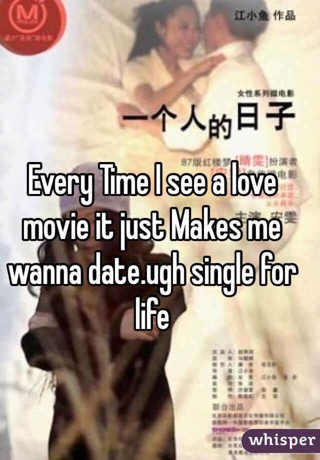 Every Time I see a love movie it just Makes me wanna date.ugh single for life 