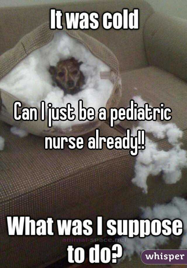 Can I just be a pediatric nurse already!!