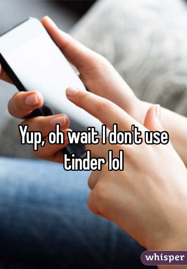 Yup, oh wait I don't use tinder lol