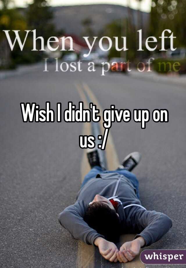 Wish I didn't give up on us :/