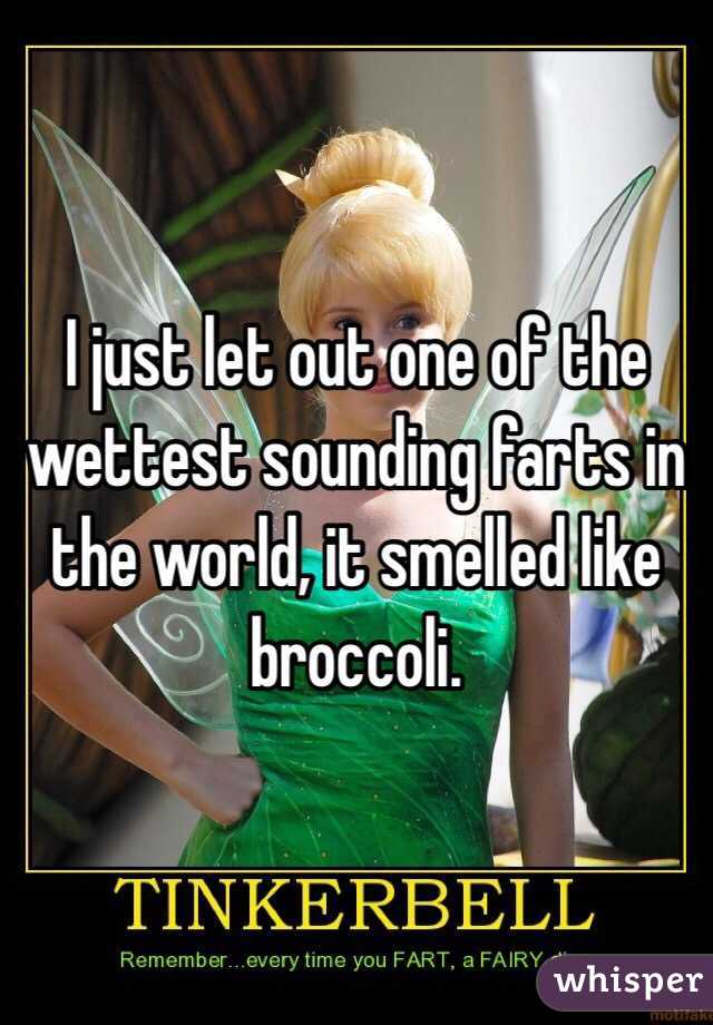 I just let out one of the wettest sounding farts in the world, it smelled like broccoli.