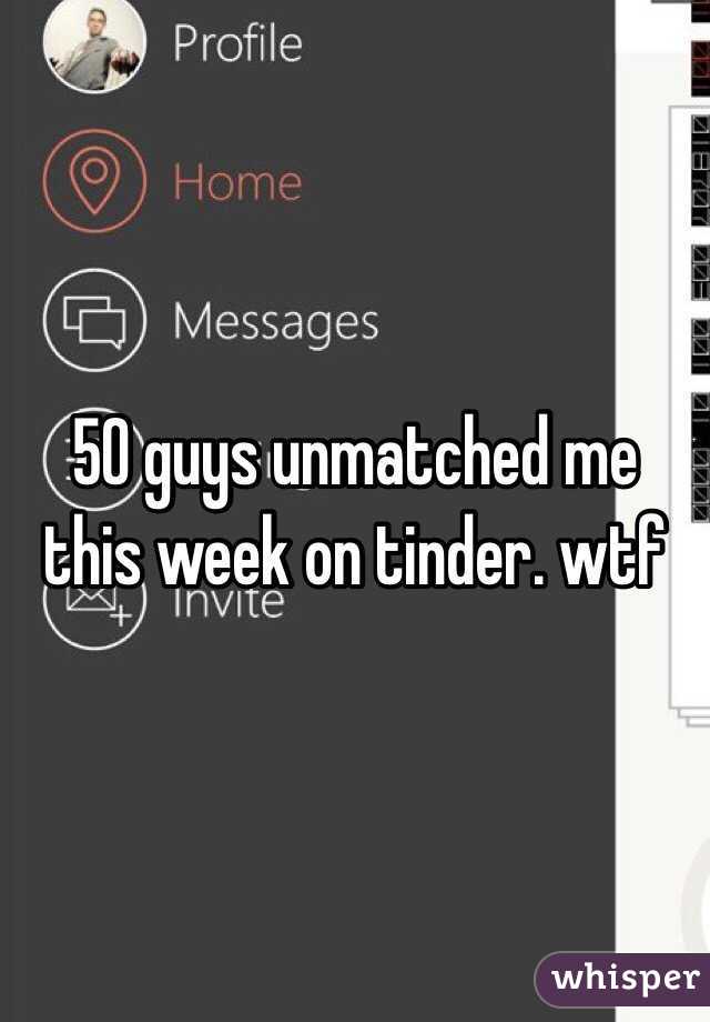 50 guys unmatched me this week on tinder. wtf