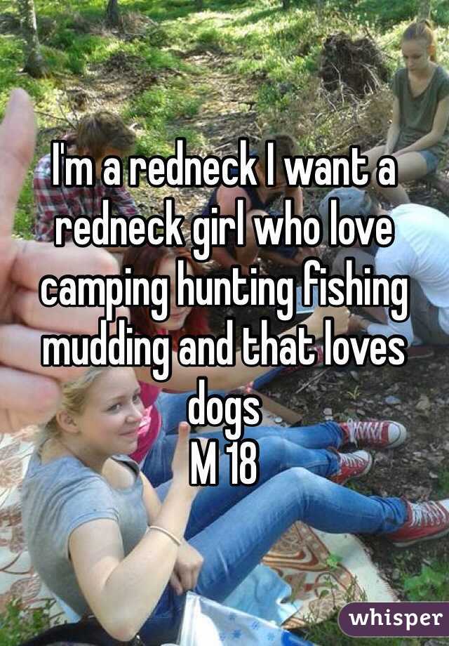 I'm a redneck I want a redneck girl who love camping hunting fishing mudding and that loves dogs 
M 18 