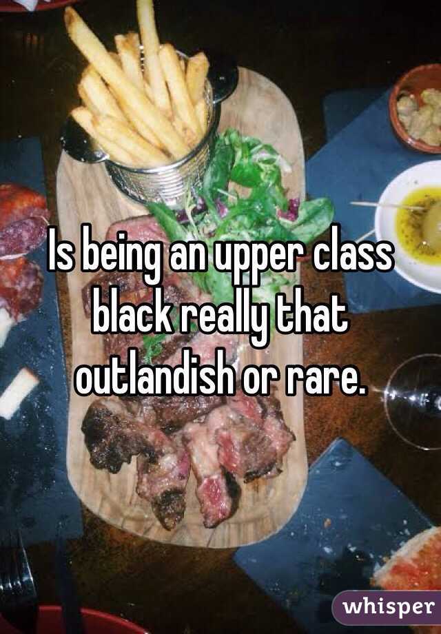 Is being an upper class black really that outlandish or rare. 