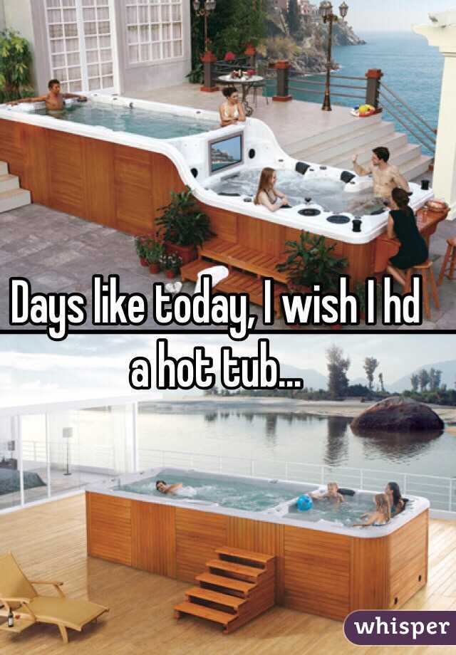 Days like today, I wish I hd a hot tub...