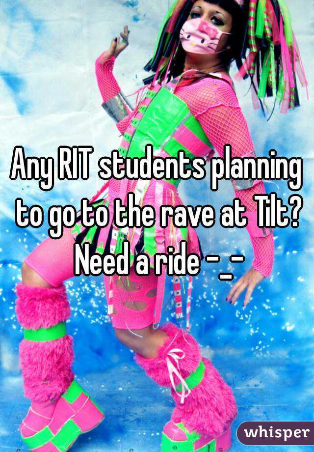 Any RIT students planning to go to the rave at Tilt? Need a ride -_-