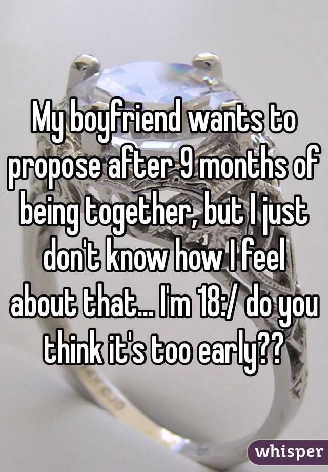 My boyfriend wants to propose after 9 months of being together, but I just don't know how I feel about that... I'm 18:/ do you think it's too early??