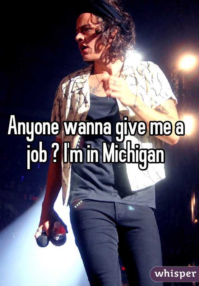 Anyone wanna give me a job ? I'm in Michigan