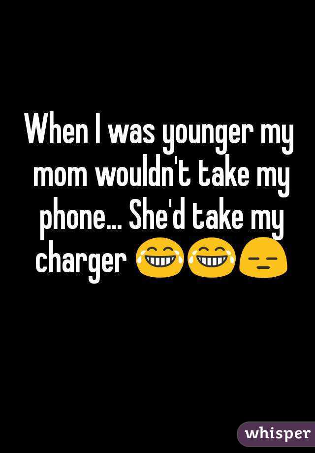 When I was younger my mom wouldn't take my phone... She'd take my charger 😂😂😑