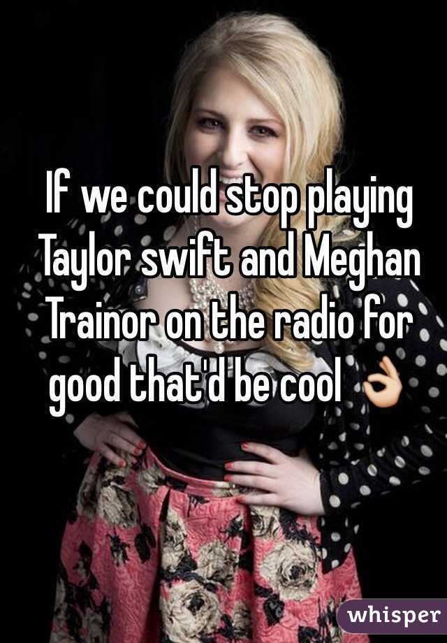 If we could stop playing Taylor swift and Meghan Trainor on the radio for good that'd be cool 👌