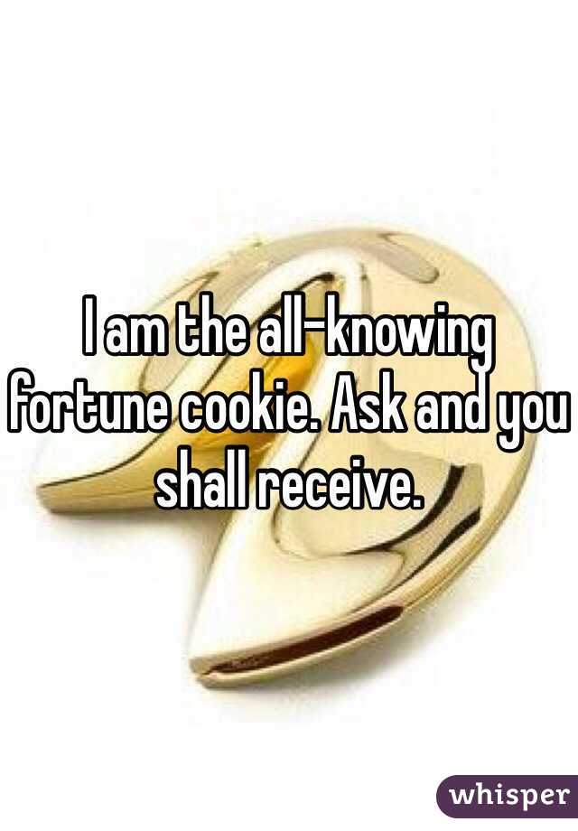 I am the all-knowing fortune cookie. Ask and you shall receive.