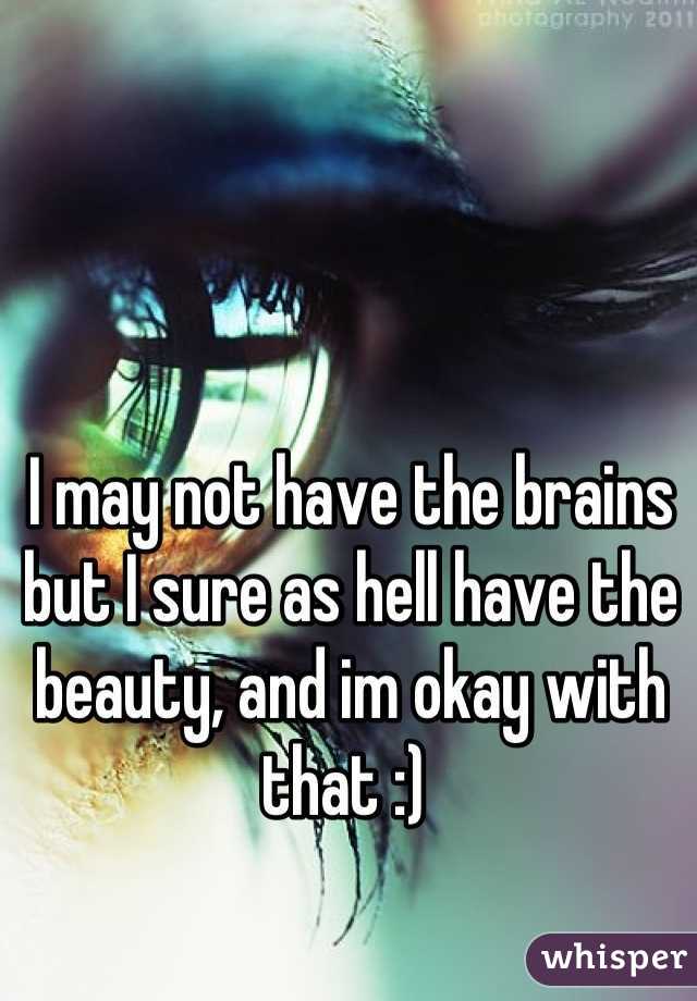 I may not have the brains but I sure as hell have the beauty, and im okay with that :) 