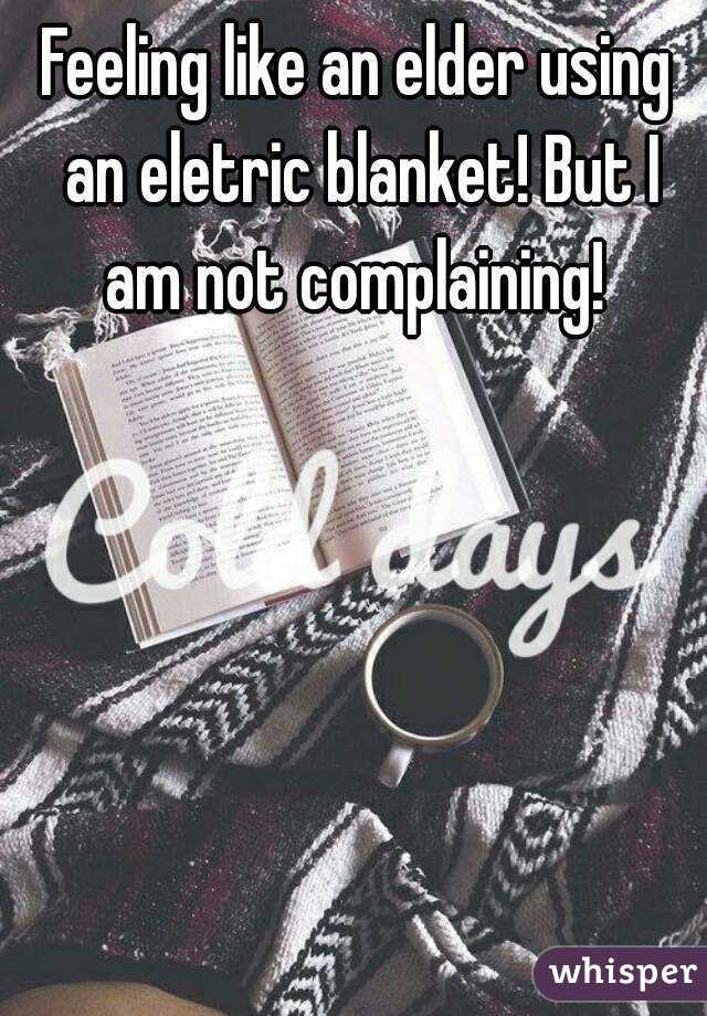 Feeling like an elder using an eletric blanket! But I am not complaining! 