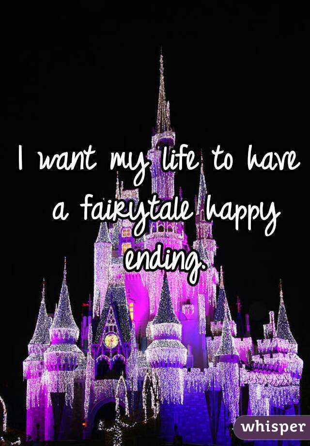 I want my life to have a fairytale happy ending.
