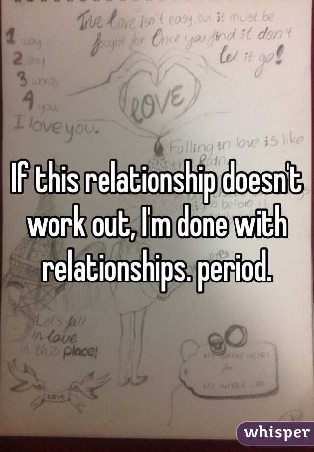 If this relationship doesn't work out, I'm done with relationships. period.