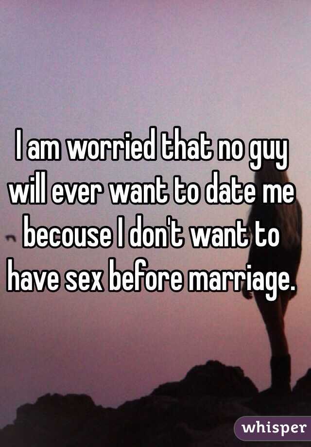 I am worried that no guy will ever want to date me becouse I don't want to have sex before marriage.