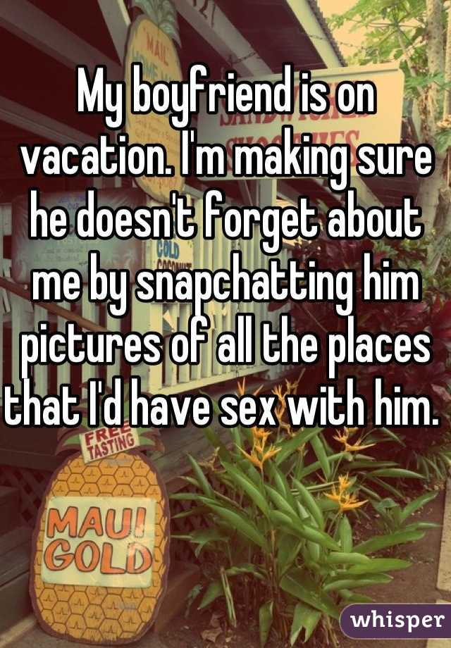 My boyfriend is on vacation. I'm making sure he doesn't forget about me by snapchatting him pictures of all the places that I'd have sex with him. 