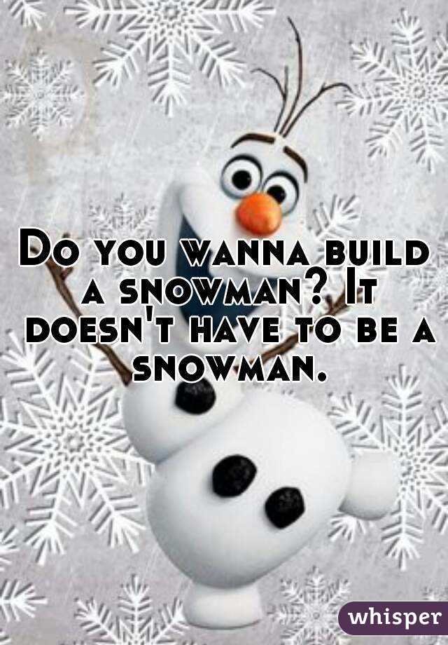 Do you wanna build a snowman? It doesn't have to be a snowman.