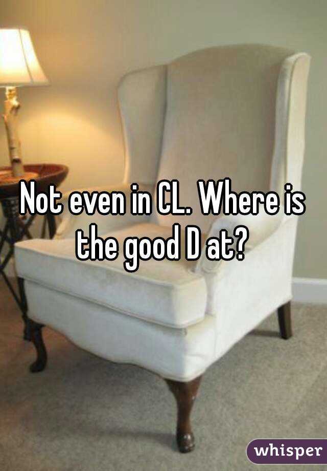 Not even in CL. Where is the good D at? 