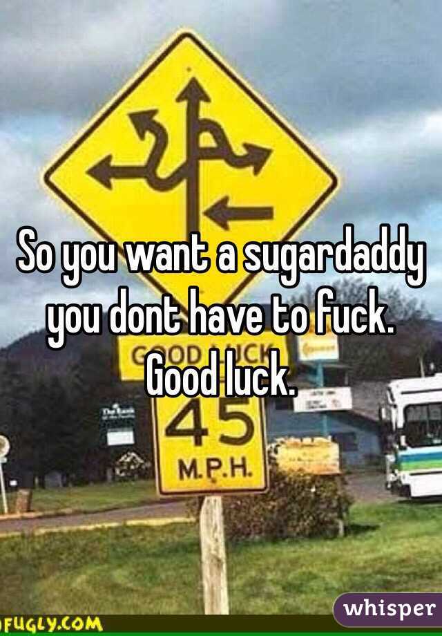 So you want a sugardaddy you dont have to fuck. Good luck.  