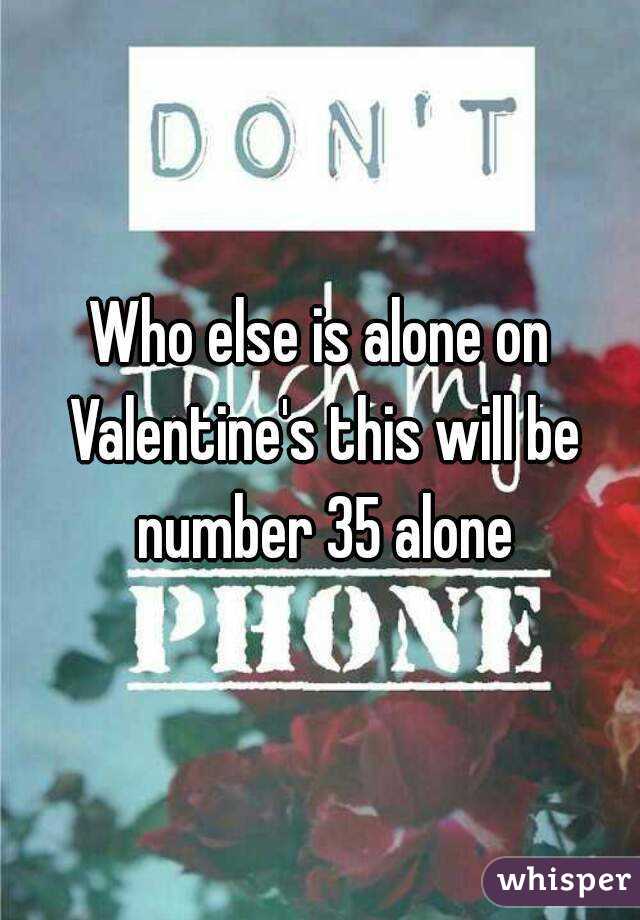 Who else is alone on Valentine's this will be number 35 alone