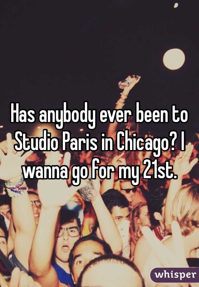 Has anybody ever been to Studio Paris in Chicago? I wanna go for my 21st.