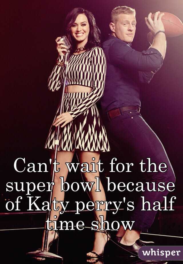 Can't wait for the super bowl because of Katy perry's half time show 