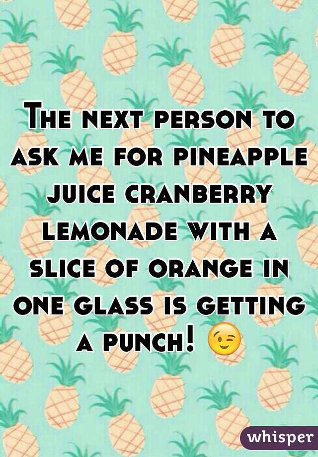 The next person to ask me for pineapple juice cranberry lemonade with a slice of orange in one glass is getting a punch! 😉