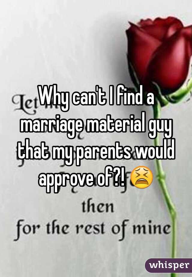 Why can't I find a marriage material guy that my parents would approve of?! 😫