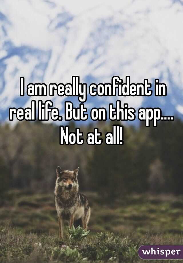  I am really confident in real life. But on this app.... Not at all!