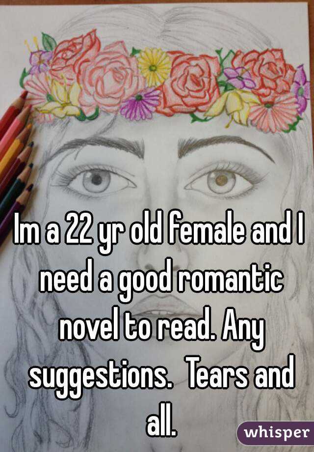 Im a 22 yr old female and I need a good romantic novel to read. Any suggestions.  Tears and all.