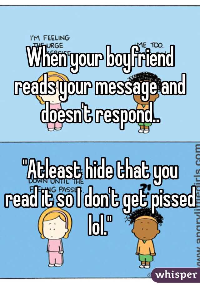 When your boyfriend reads your message and doesn't respond.. 

"Atleast hide that you read it so I don't get pissed lol."