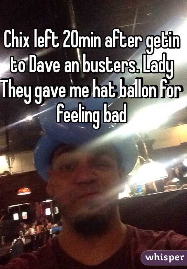 Chix left 20min after getin to Dave an busters. Lady They gave me hat ballon for feeling bad