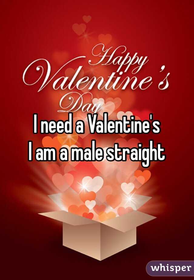 I need a Valentine's 
I am a male straight 