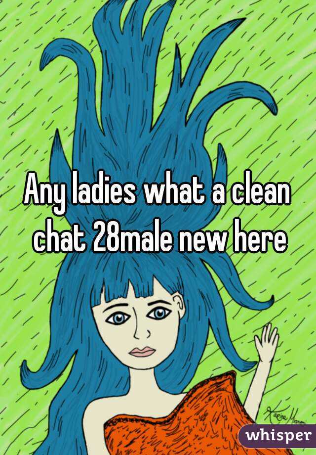 Any ladies what a clean chat 28male new here