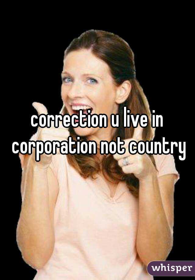 correction u live in corporation not country