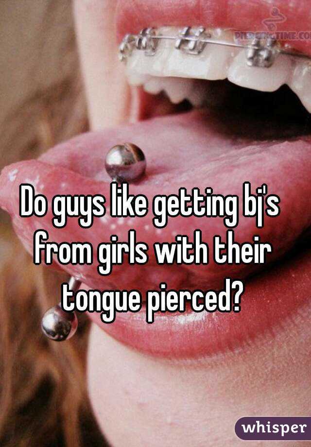 Do guys like getting bj's from girls with their tongue pierced?