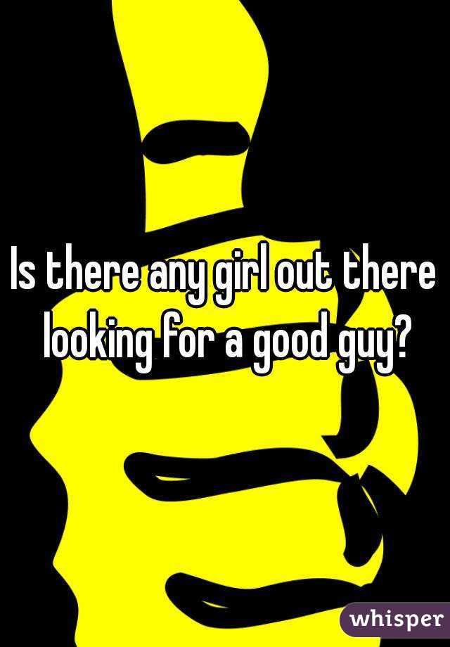 Is there any girl out there looking for a good guy?