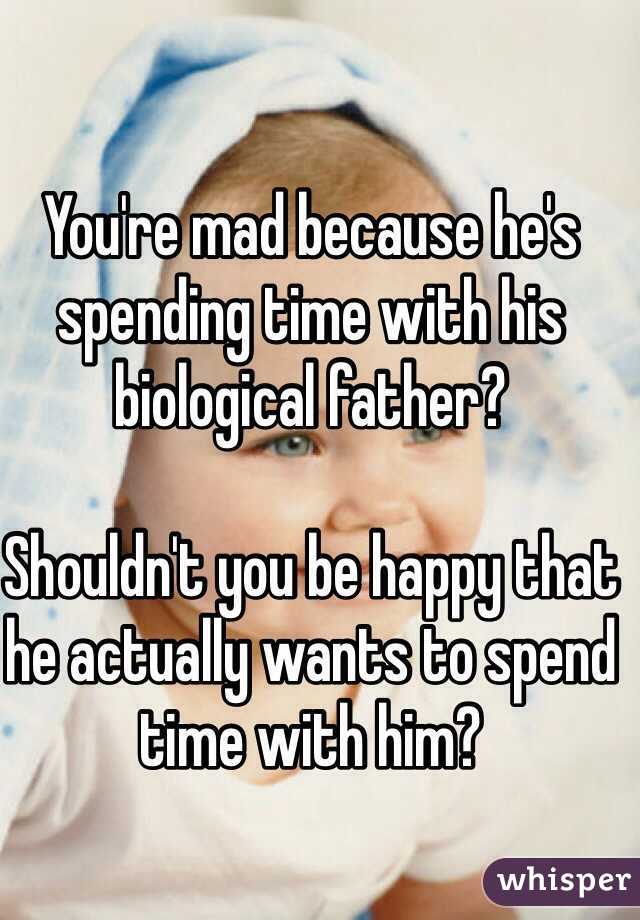 You're mad because he's  spending time with his biological father? 

Shouldn't you be happy that he actually wants to spend time with him?