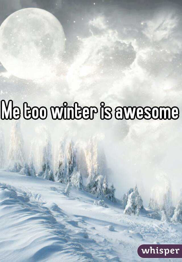 Me too winter is awesome 