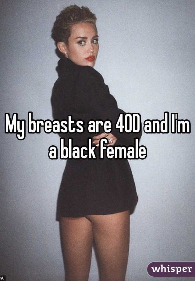 My breasts are 40D and I'm a black female