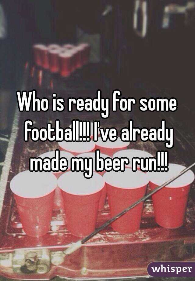 Who is ready for some football!!! I've already made my beer run!!!