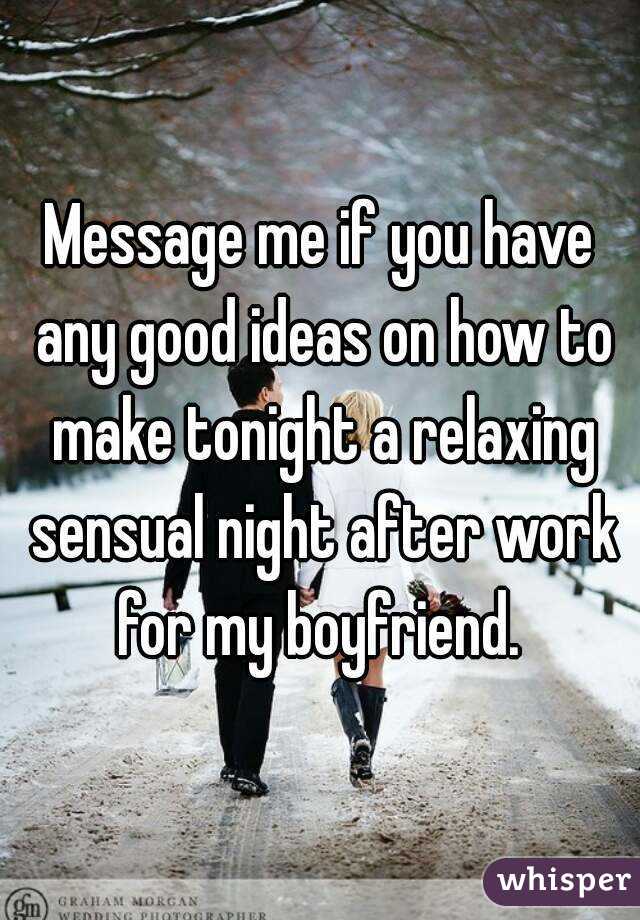 Message me if you have any good ideas on how to make tonight a relaxing sensual night after work for my boyfriend. 