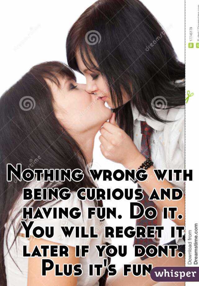 Nothing wrong with being curious and having fun. Do it. You will regret it later if you dont. Plus it's fun. 